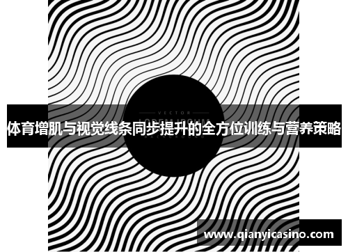 体育增肌与视觉线条同步提升的全方位训练与营养策略